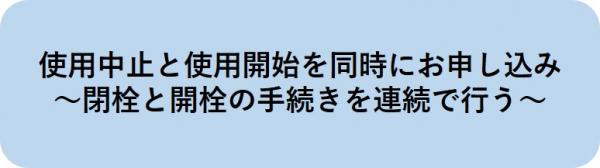 閉栓と開栓の同時のお申し込みはこちら