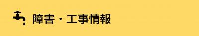 【見出し】上下水道の障害・工事情報