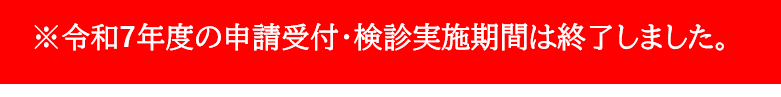 ※令和7年度の申請受付・検診実施期間は終了しました。
